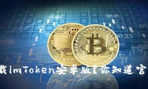 如何安全下载imToken安卓版？你知道官网在哪儿吗？
