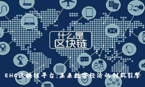EHC区块链平台：未来数字经济的创新引擎