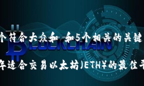 思考一个符合大众和 和5个相关的关键词

 2023年适合交易以太坊（ETH）的最佳平台推荐