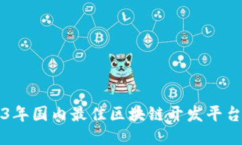 2023年国内最佳区块链开发平台推荐